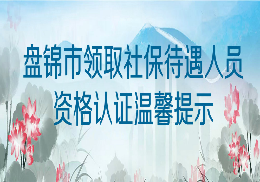 盘锦市领取社保待遇人员资格认证温馨提示...